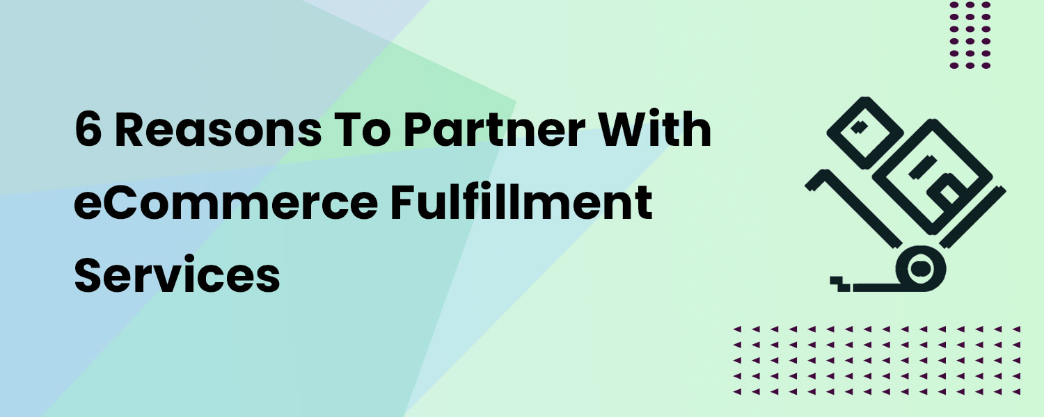 6 Reasons To Partner With eCommerce Fulfillment Services
