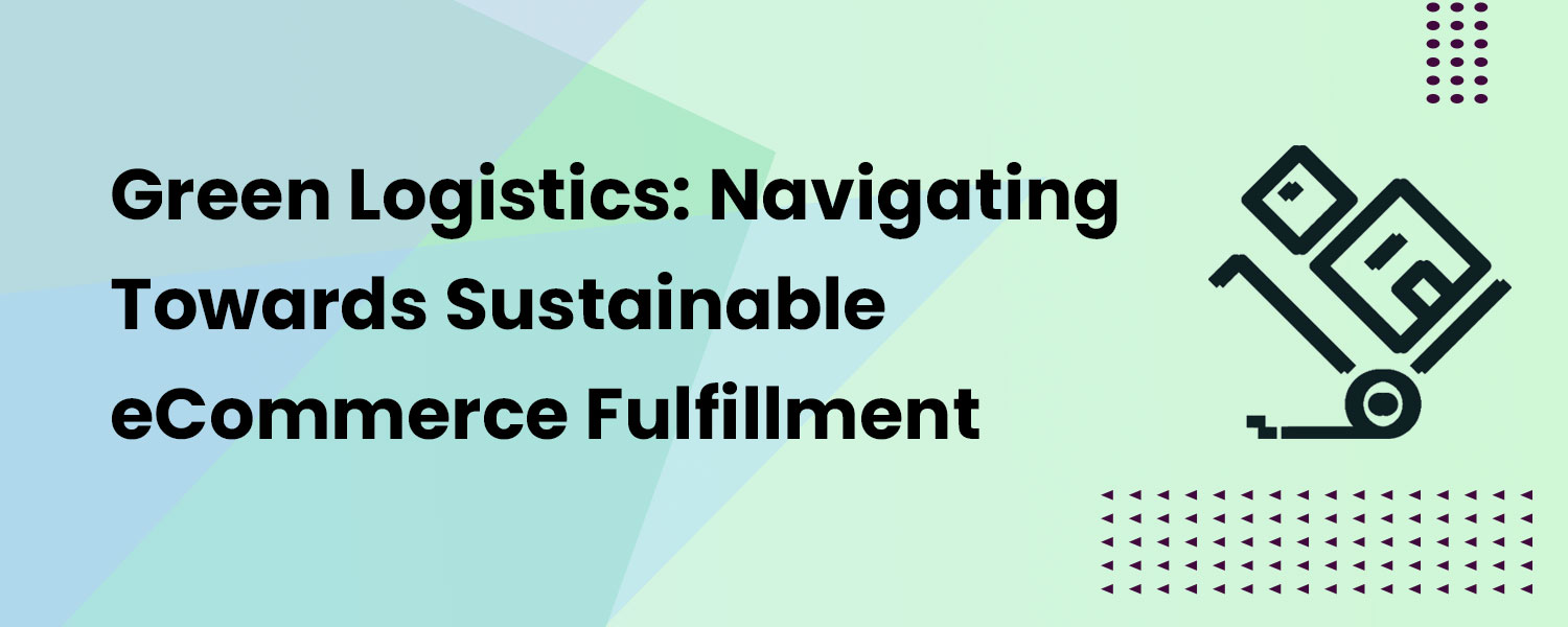 Green Logistics: Navigating Towards Sustainable eCommerce Fulfillment