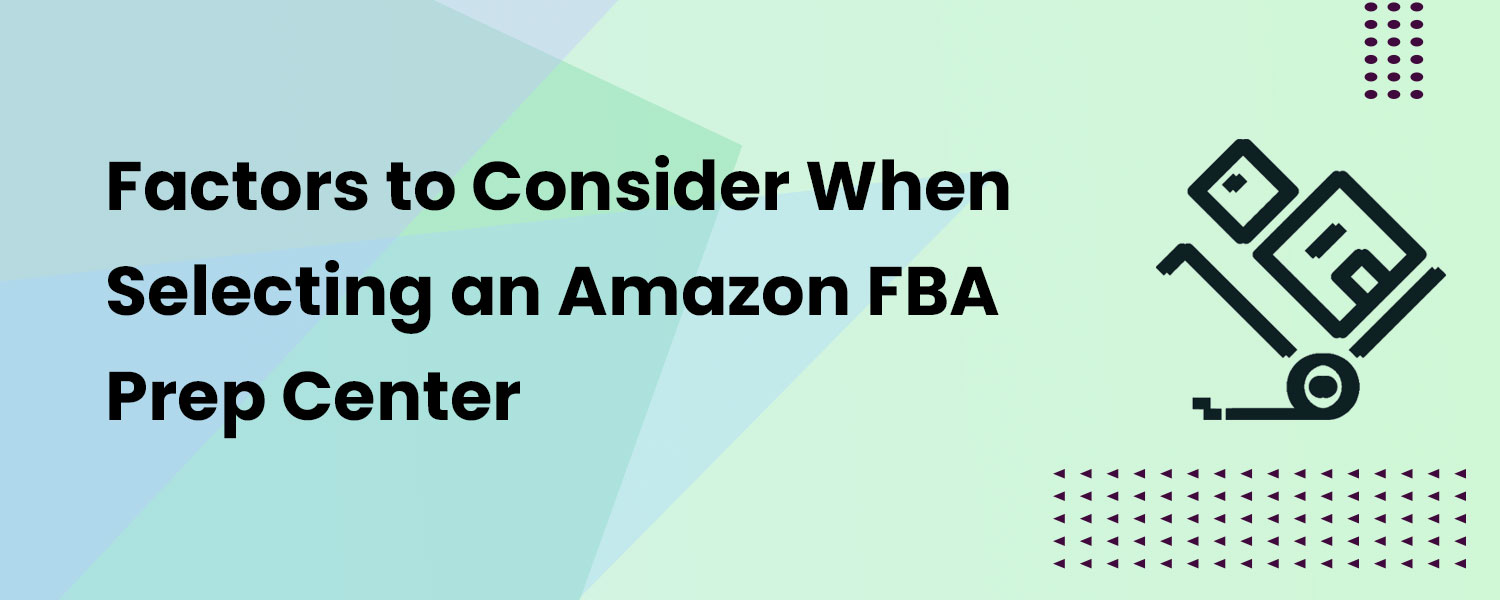 Factors to Consider When Selecting an Amazon FBA Prep Center
